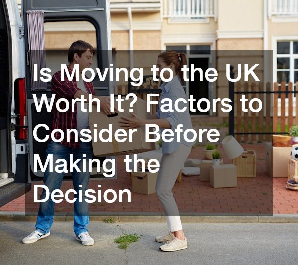 Is Moving to the UK Worth It? Factors to Consider Before Making the Decision