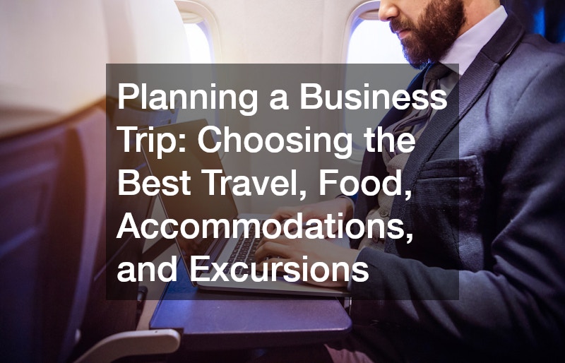 Planning a Business Trip: Choosing the Best Travel, Food, Accommodations, and Excursions