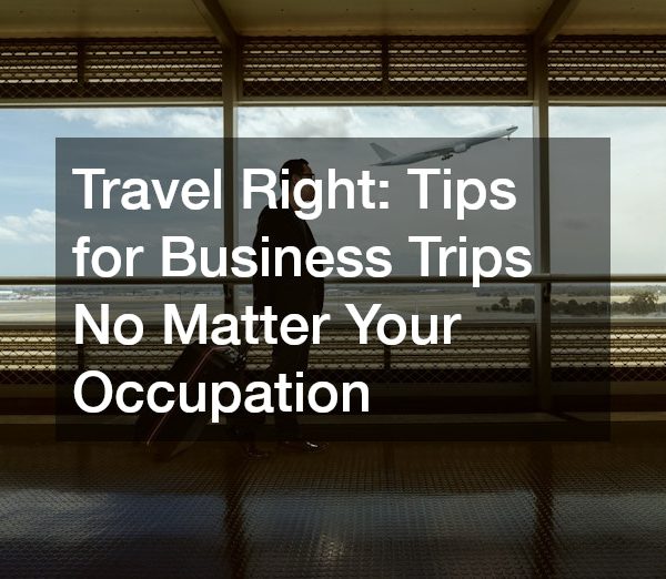 Travel Right Tips for Business Trips No Matter Your Occupation